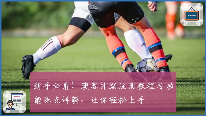新手必看！澳客计划注册教程与功能亮点详解，让你轻松上手