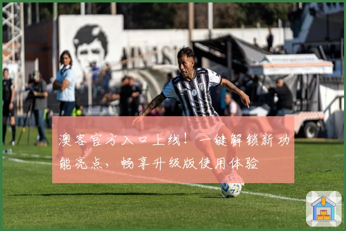 澳客官方入口上线！一键解锁新功能亮点，畅享升级版使用体验