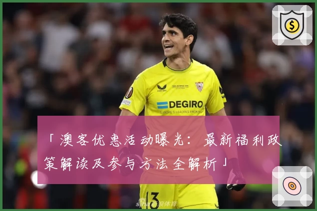 「澳客优惠活动曝光：最新福利政策解读及参与方法全解析」