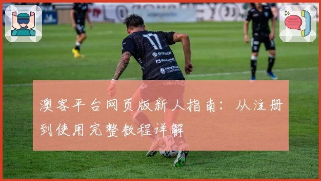 澳客平台网页版新人指南：从注册到使用完整教程详解