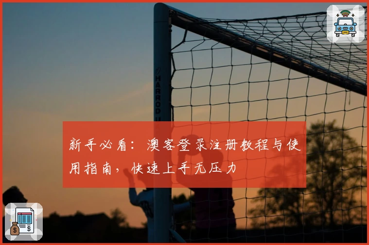 新手必看：澳客登录注册教程与使用指南，快速上手无压力