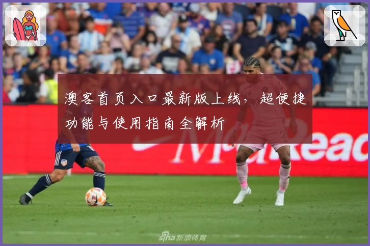 澳客首页入口最新版上线，超便捷功能与使用指南全解析