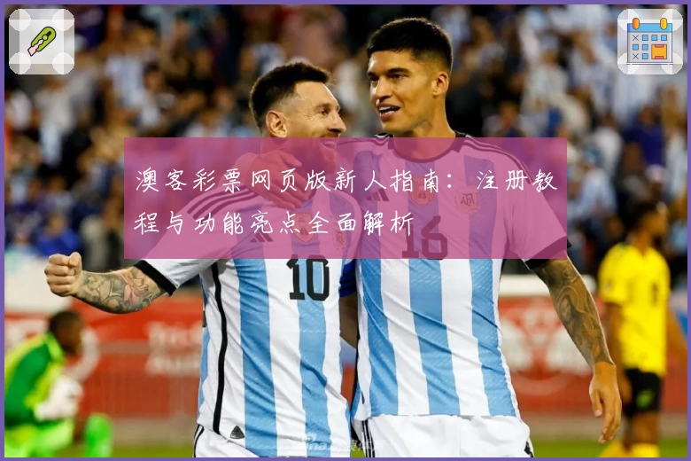 澳客彩票网页版新人指南：注册教程与功能亮点全面解析