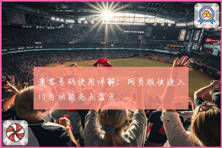 澳客号码使用详解：网页版快速入门与功能亮点盘点