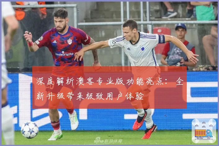 深度解析澳客专业版功能亮点：全新升级带来极致用户体验