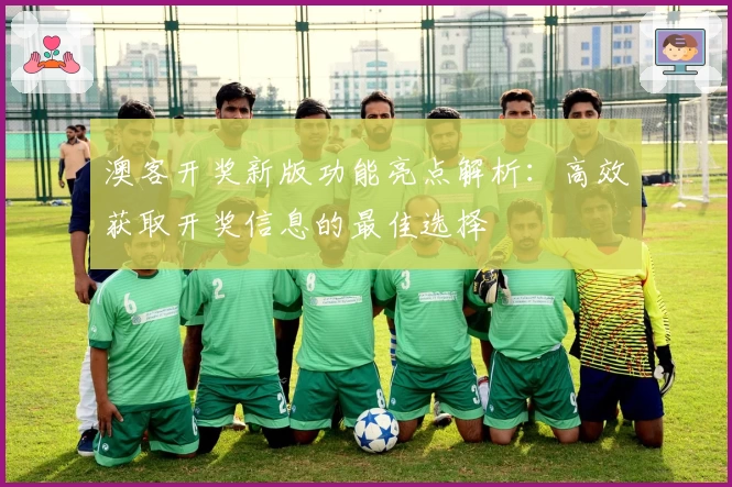 澳客开奖新版功能亮点解析：高效获取开奖信息的最佳选择