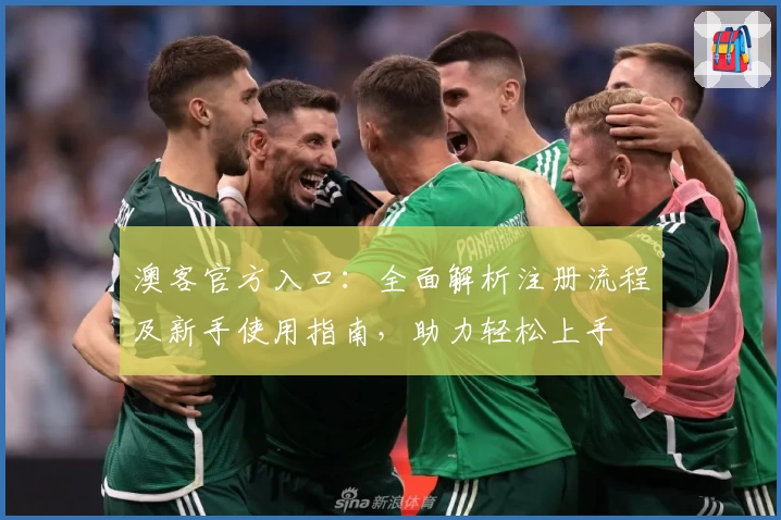 澳客官方入口：全面解析注册流程及新手使用指南，助力轻松上手