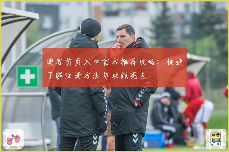 澳客首页入口官方推荐攻略:快速了解注册方法与功能亮点