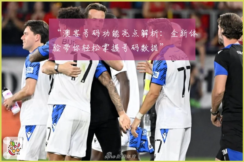 “澳客号码功能亮点解析:全新体验带你轻松掌握号码数据”