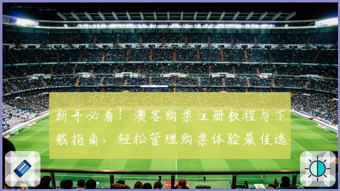 新手必看！澳客购票注册教程与下载指南，轻松管理购票体验最佳选择