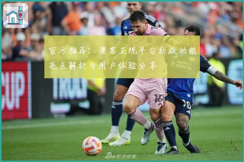 官方推荐：澳客正规平台新版功能亮点解析与用户体验分享