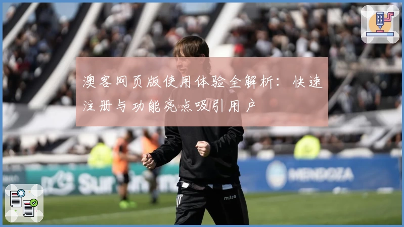 澳客网页版使用体验全解析：快速注册与功能亮点吸引用户