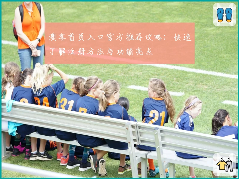 澳客首页入口官方推荐攻略：快速了解注册方法与功能亮点