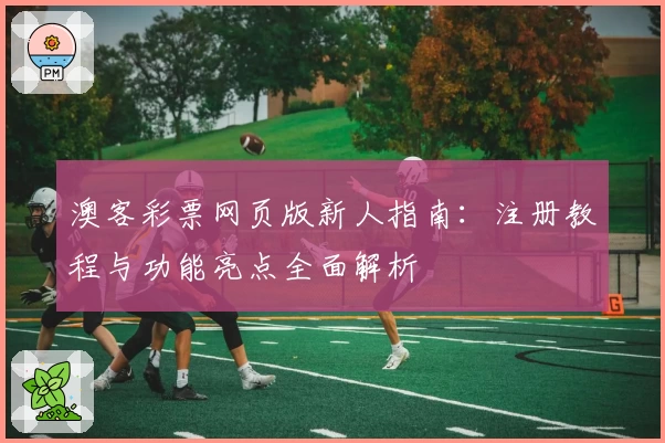 澳客彩票网页版新人指南:注册教程与功能亮点全面解析