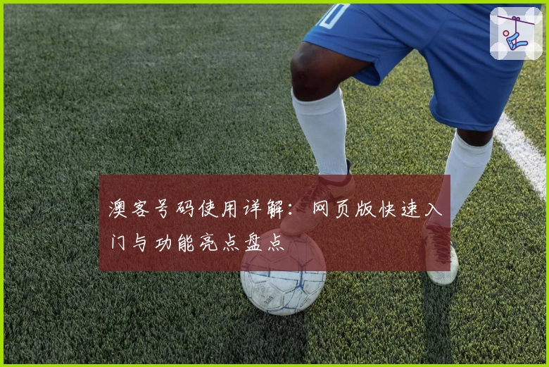 澳客号码使用详解:网页版快速入门与功能亮点盘点