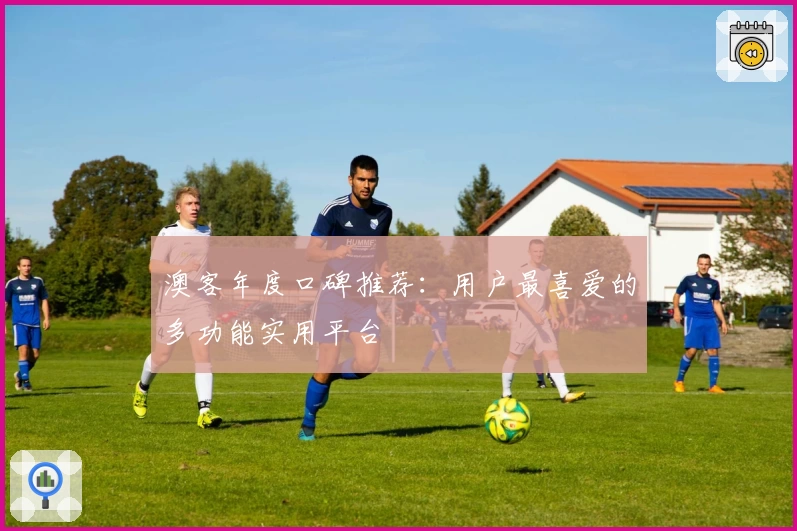 澳客年度口碑推荐：用户最喜爱的多功能实用平台