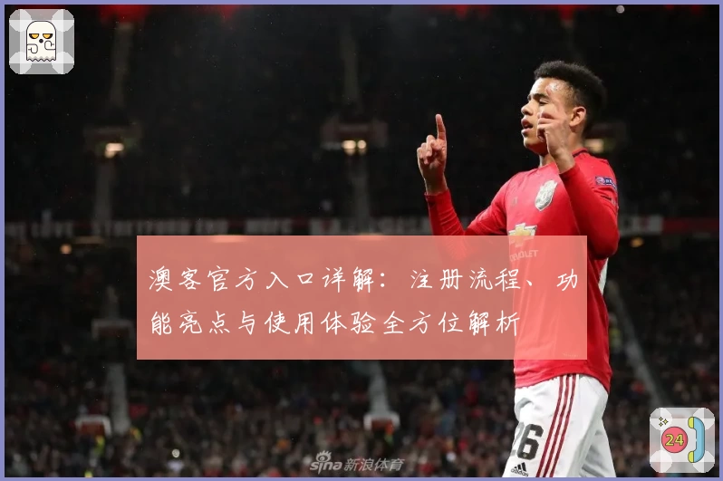 澳客官方入口详解：注册流程、功能亮点与使用体验全方位解析