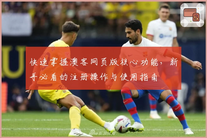 快速掌握澳客网页版核心功能，新手必看的注册操作与使用指南