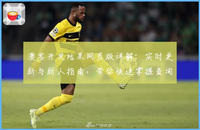 澳客开奖结果网页版详解：实时更新与新人指南，带你快速掌握查询技巧