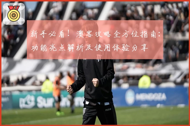 新手必看！澳客攻略全方位指南：功能亮点解析及使用体验分享
