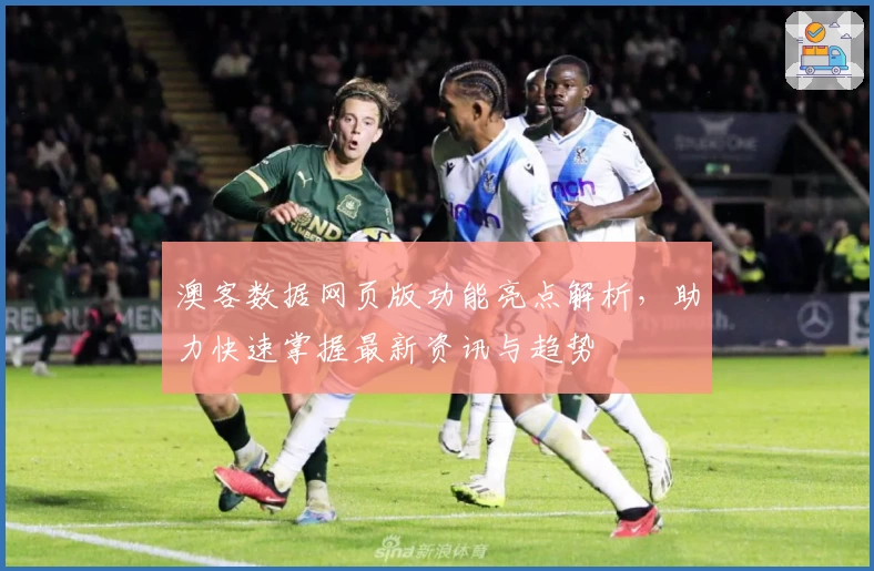 澳客数据网页版功能亮点解析，助力快速掌握最新资讯与趋势