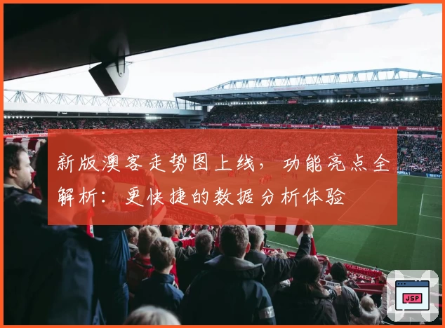 新版澳客走势图上线,功能亮点全解析:更快捷的数据分析体验