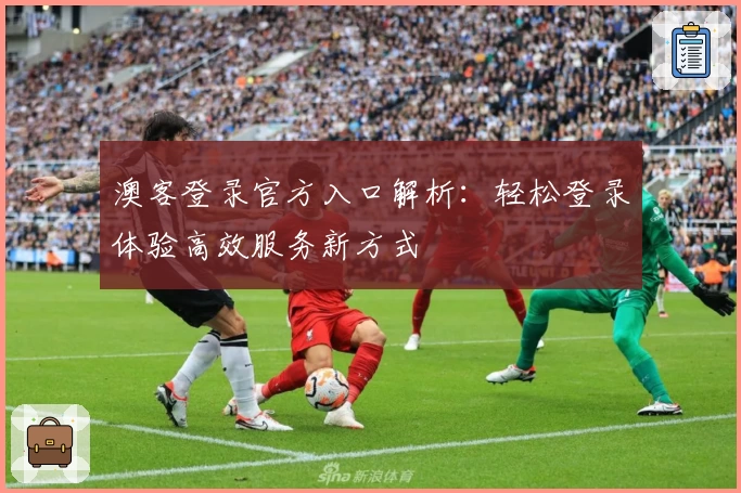 澳客登录官方入口解析：轻松登录体验高效服务新方式