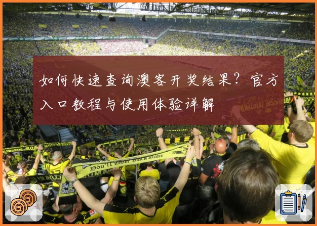 如何快速查询澳客开奖结果？官方入口教程与使用体验详解
