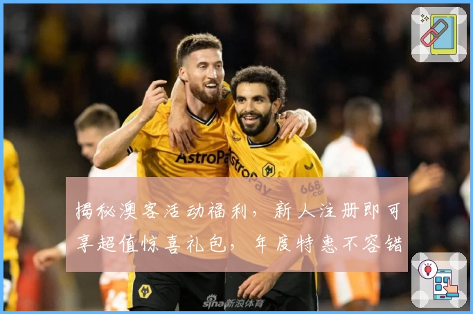 揭秘澳客活动福利，新人注册即可享超值惊喜礼包，年度特惠不容错过