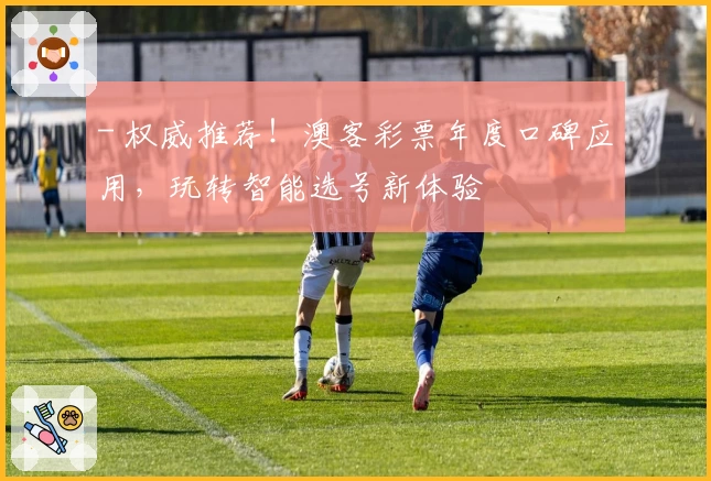 - 权威推荐！澳客彩票年度口碑应用，玩转智能选号新体验