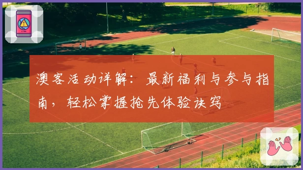 澳客活动详解:最新福利与参与指南,轻松掌握抢先体验诀窍