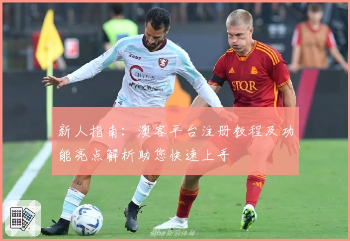 新人指南：澳客平台注册教程及功能亮点解析助您快速上手