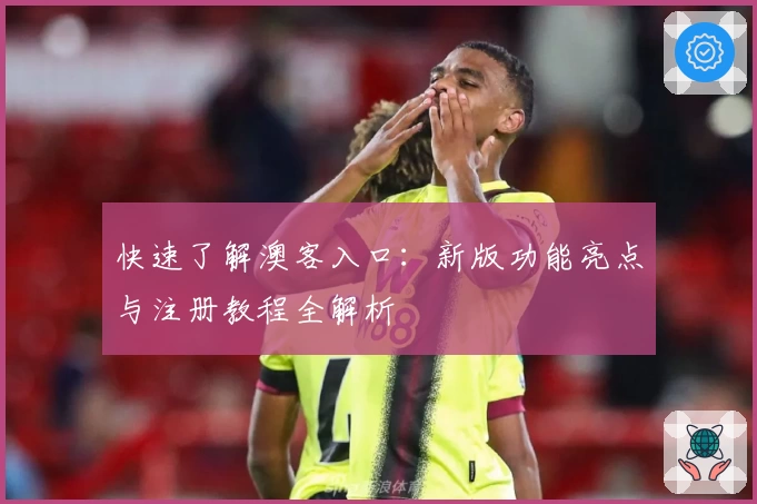 快速了解澳客入口：新版功能亮点与注册教程全解析