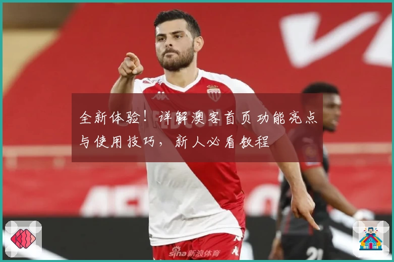 全新体验！详解澳客首页功能亮点与使用技巧，新人必看教程