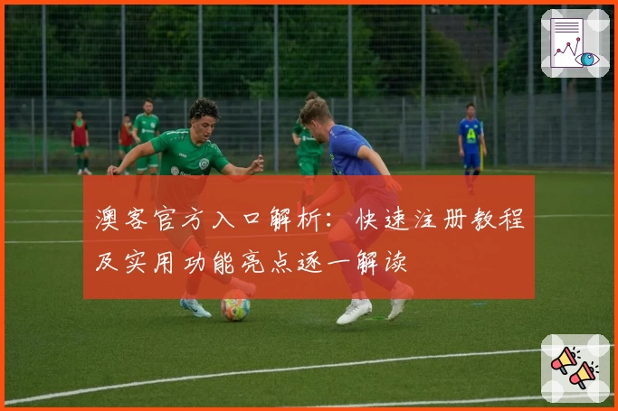 澳客官方入口解析:快速注册教程及实用功能亮点逐一解读