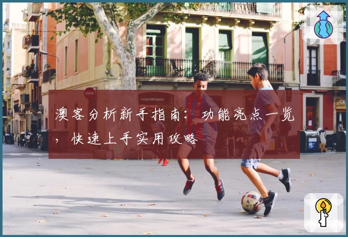 澳客分析新手指南：功能亮点一览，快速上手实用攻略