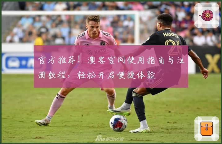 官方推荐！澳客官网使用指南与注册教程，轻松开启便捷体验