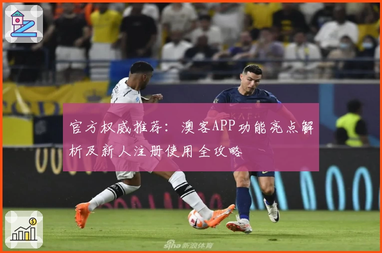 官方权威推荐：澳客APP功能亮点解析及新人注册使用全攻略