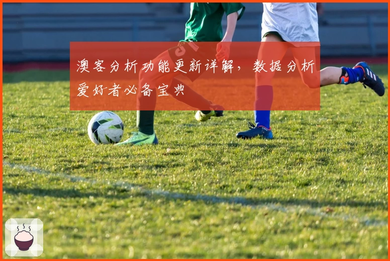 澳客分析功能更新详解，数据分析爱好者必备宝典