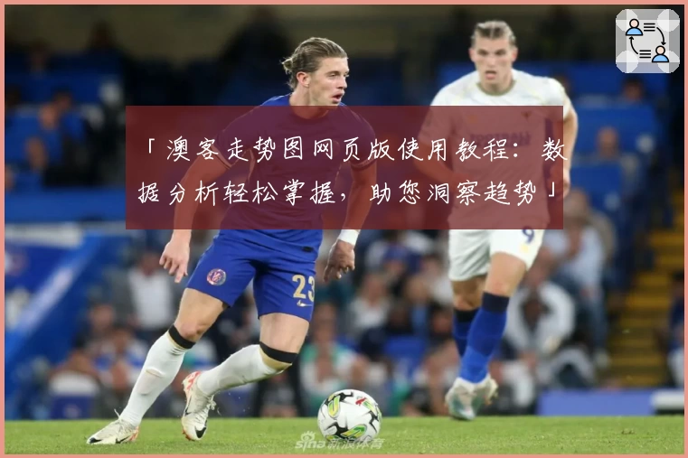 「澳客走势图网页版使用教程：数据分析轻松掌握，助您洞察趋势」