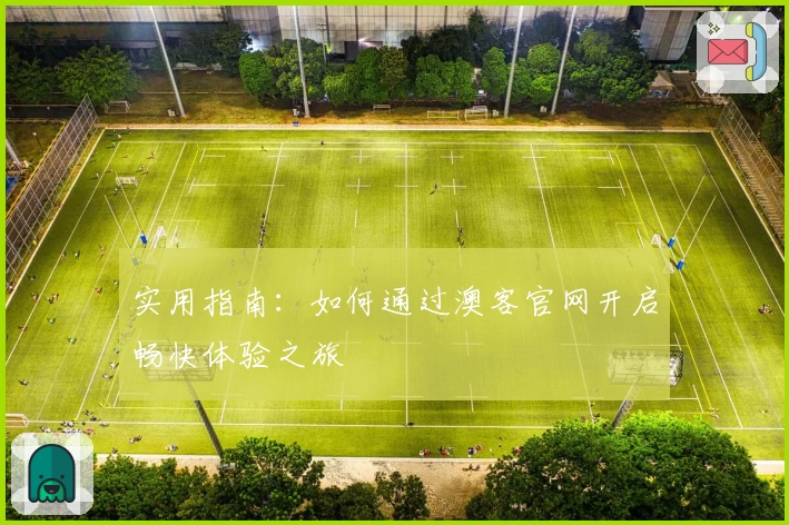 实用指南：如何通过澳客官网开启畅快体验之旅